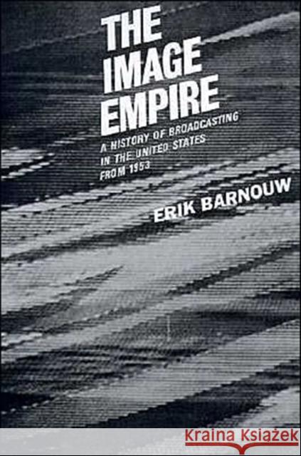 The Image Empire: A History of Broadcasting in the United States, Volume III--From 1953 Barnouw, Erik 9780195012590 Oxford University Press, USA