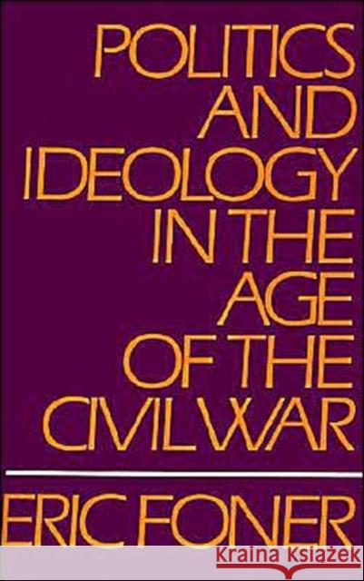 Politics and Ideology in the Age of the Civil War Eric Foner 9780195029260 Oxford University Press