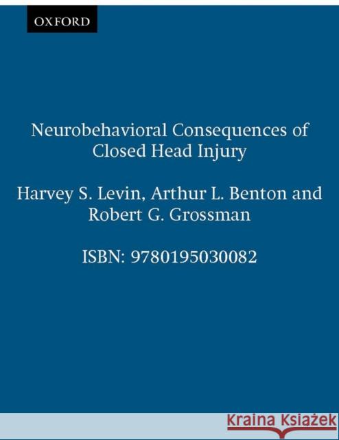 Neurobehavioral Consequences of Closed Head Injury Harvey S. Levin Robert G. Grossman Arthur Lester Benton 9780195030082 Oxford University Press