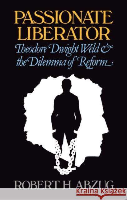 Passionate Liberator: Theodore Dwight Weld and the Dilemma of Reform Abzug, Robert H. 9780195030617 Oxford University Press, USA