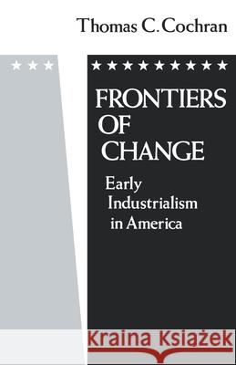 Frontiers of Change: Early Industrialization in America Cochran, Thomas C. 9780195032840 Oxford University Press