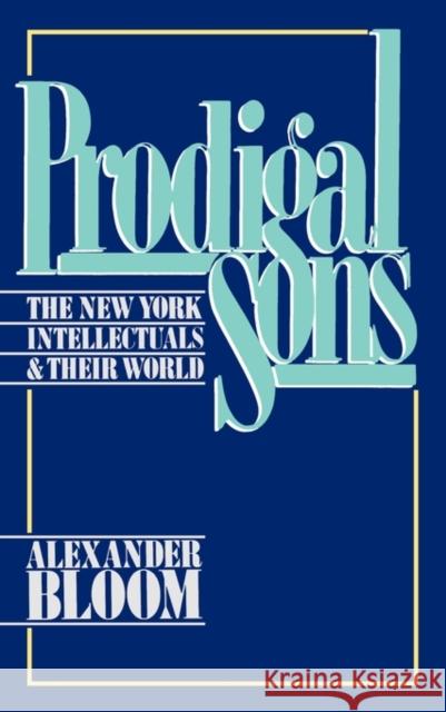 Prodigal Sons: The New York Intellectuals and Their World Bloom, Alexander 9780195036626 Oxford University Press