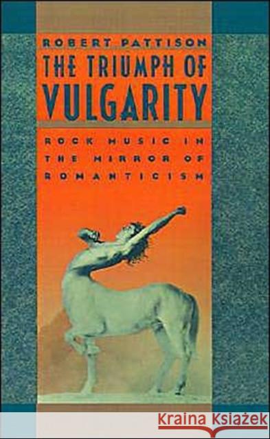 The Triumph of Vulgarity: Rock Music in the Mirror of Romanticism Pattison, Robert 9780195038767 Oxford University Press