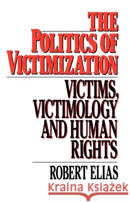 The Politics of Victimization: Victims, Victimology, and Human Rights Robert Elias 9780195039818 Oxford University Press