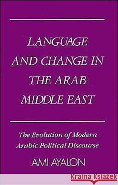 Language and Change in the Arab Middle East: The Evolution of Modern Political Discourse Ayalon, Ami 9780195041408 Oxford University Press