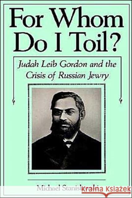 For Whom Do I Toil?: Judah Leib Gordon and the Crisis of Russian Jewry Stanislawski, Michael 9780195042900 Oxford University Press, USA