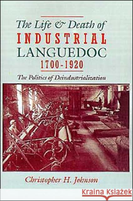 The Life and Death of Industrial Languedoc, 1700-1920 Christopher H. Johnson 9780195045086 Oxford University Press