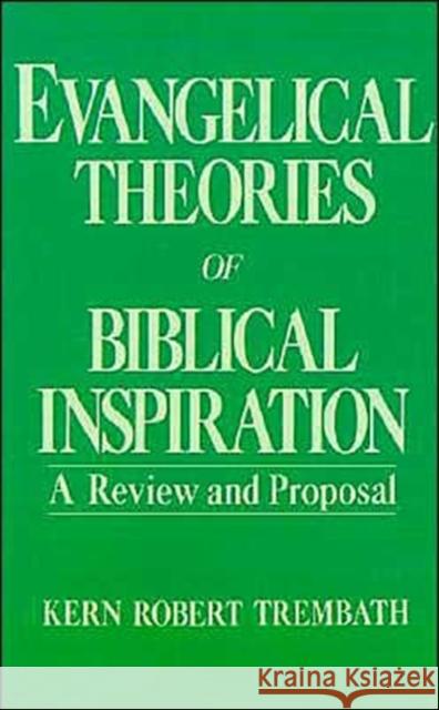 Evangelical Theories of Biblical Inspiration: A Review and Proposal Trembath, Kern Robert 9780195049114 Oxford University Press, USA