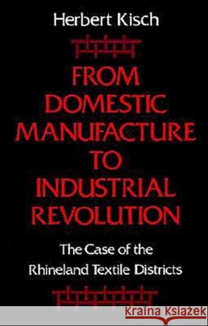 From Domestic Manufacture to Industrial Revolution: The Case of the Rhineland Textile Districts Kisch, Herbert 9780195051117 Oxford University Press