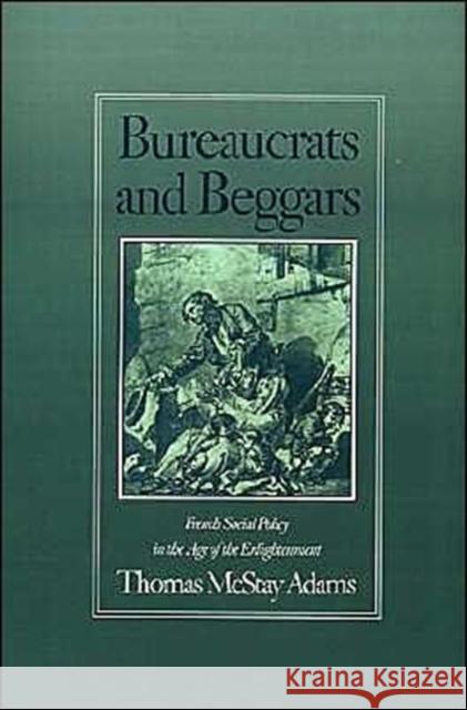 Bureaucrats and Beggars: French Social Policy in the Age of the Enlightenment Adams, Thomas McStay 9780195051681 Oxford University Press