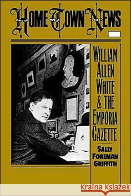 Home Town News: William Allen White and the Emporia Gazette Griffith, Sally Foreman 9780195055894 Oxford University Press