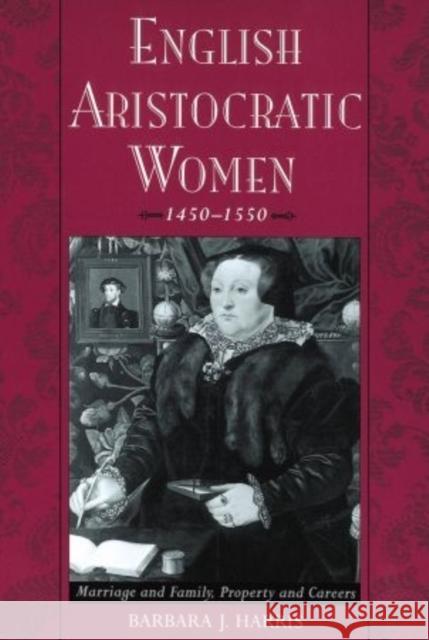 English Aristocratic Women, 1450-1550: Marriage and Family, Property and Careers Harris, Barbara J. 9780195056204 Oxford University Press, USA