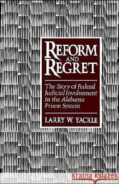 Reform & Regret: The Story of Federal Judicial Involvement in the Alabama Prison System Yackle, Larry W. 9780195057379 Oxford University Press