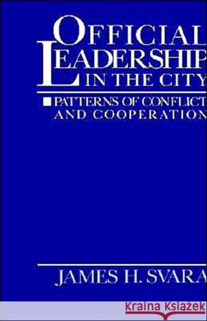 Official Leadership in the City: Patterns of Conflict and Cooperation Svara, James H. 9780195057621 Oxford University Press