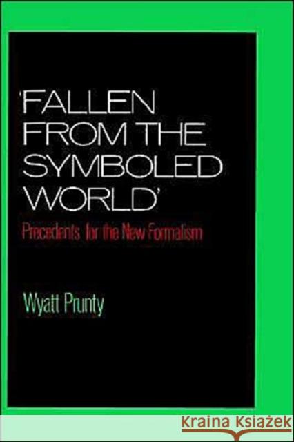 Fallen from the Symboled World: Precedents for the New Formalism Prunty, Wyatt 9780195057867 Oxford University Press