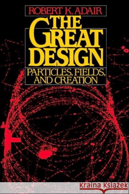 The Great Design: Particles, Fields, and Creation Adair, Robert K. 9780195060690 Oxford University Press