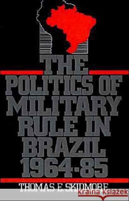 The Politics of Military Rule in Brazil, 1964-1985 Thomas E. Skidmore 9780195063165 Oxford University Press