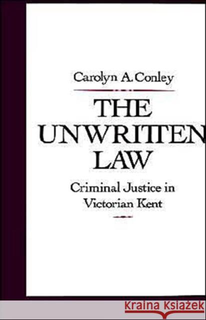 The Unwritten Law: Criminal Justice in Victorian Kent Conley, Carolyn A. 9780195063387 Oxford University Press, USA