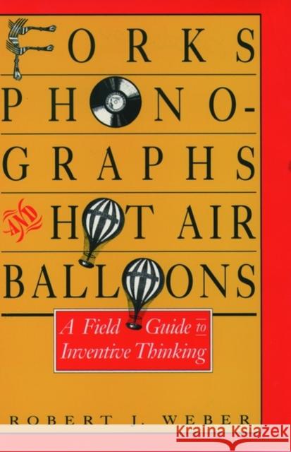 Forks, Phonographs, and Hot Air Balloons: A Field Guide to Inventive Thinking Weber, Robert J. 9780195064025 Oxford University Press