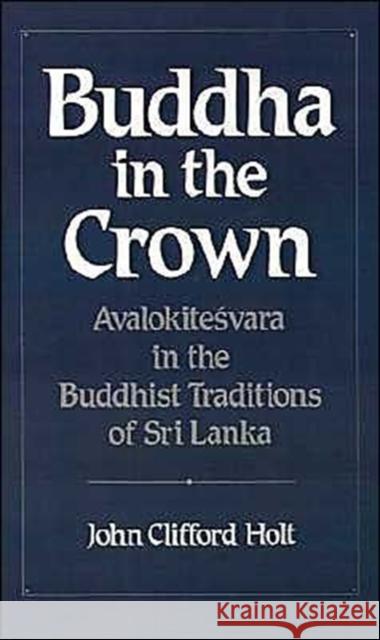 Buddha in the Crown: Avalokitesvara in the Buddhist Traditions of Sri Lanka Holt, John Clifford 9780195064186 Oxford University Press