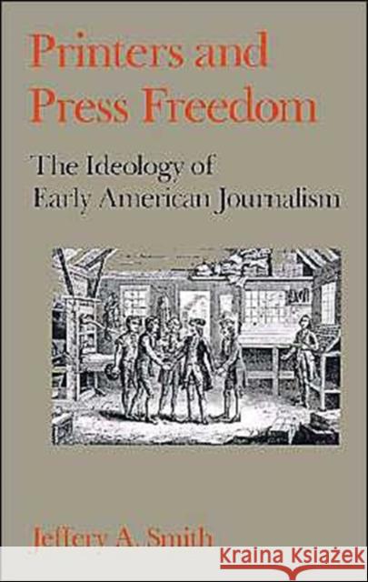 Printers and Press Freedom: The Ideology of Early American Journalism Smith, Jeffery A. 9780195064735 Oxford University Press