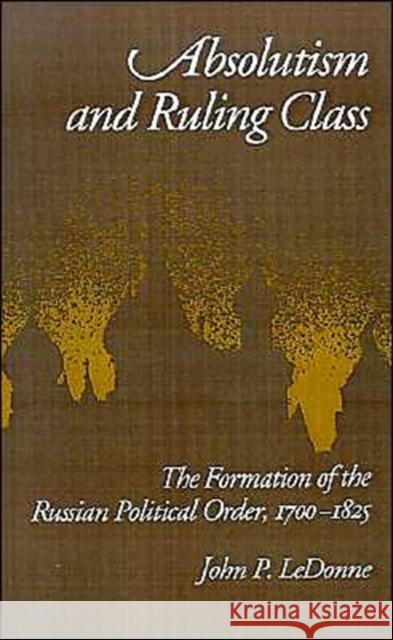 Absolutism and Ruling Class: The Formation of the Russian Political Order 1700-1825 Ledonne, John P. 9780195068054 Oxford University Press