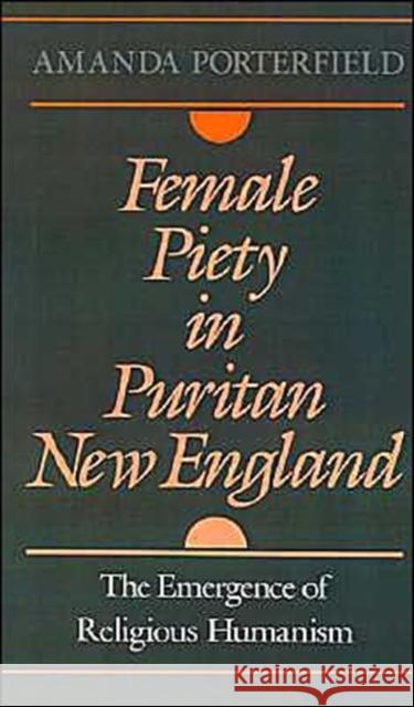 Female Piety in Puritan New England: The Emergence of Religious Humanism Porterfield, Amanda 9780195068214 Oxford University Press