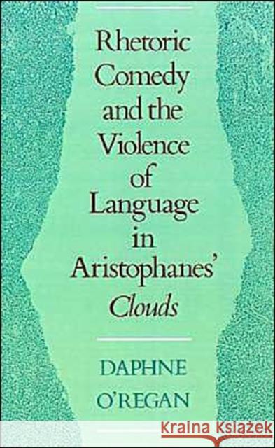Rhetoric, Comedy, and the Violence of Language in Aristophanes' Clouds Daphne Elizabeth O'Regan 9780195070170 Oxford University Press