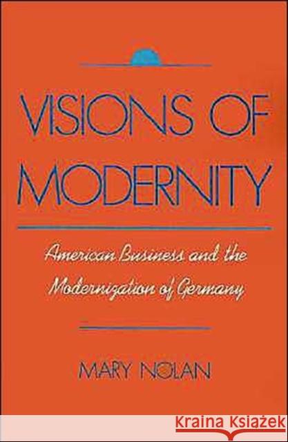 Visions of Modernity: American Business and the Modernization of Germany Nolan, Mary 9780195070217 Oxford University Press, USA