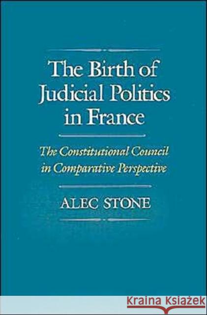The Birth of Judicial Politics in France: The Constitutional Council in Comparative Perspective Stone, Alec 9780195070347 Oxford University Press