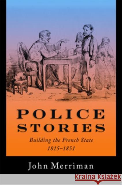 Police Stories: Building the French State, 1815-1851 Merriman, John 9780195072532 Oxford University Press