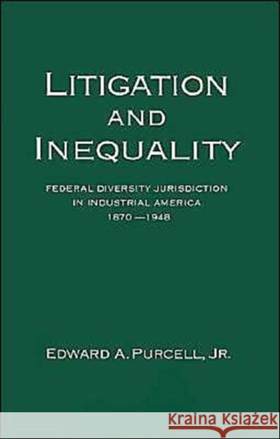 Litigation and Inequality: Federal Diversity Jurisdiction in Industrial America, 1870-1958 Purcell, Edward A. 9780195073294 Oxford University Press
