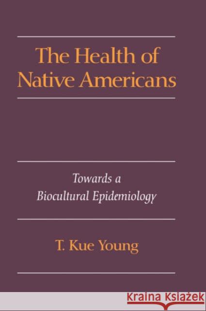 The Health of Native Americans: Toward a Biocultural Epidemiology Young, T. Kue 9780195073393 Oxford University Press, USA