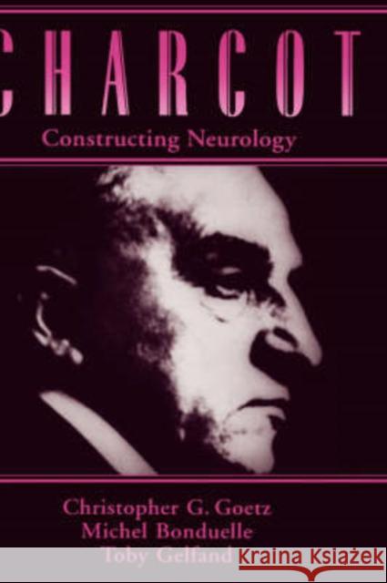 Charcot: Constructing Neurology Christopher G. Goetz Bonduelle Gelfand Goetz Michael Bonduelle 9780195076431 Oxford University Press, USA