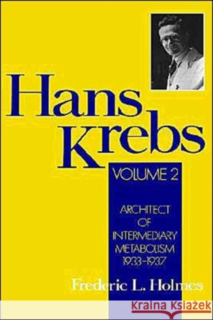 Hans Krebs: Volume 2: Architect of Intermediary Metabolism, 1933-1937 Holmes, Frederic Lawrence 9780195076578 Oxford University Press