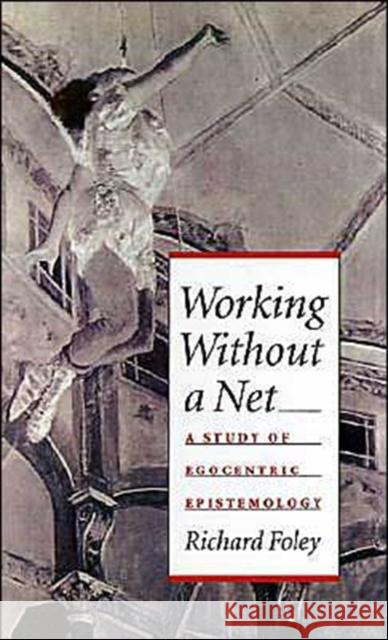 Working Without a Net: A Study of Egocentric Epistemology Foley, Richard 9780195076998 Oxford University Press