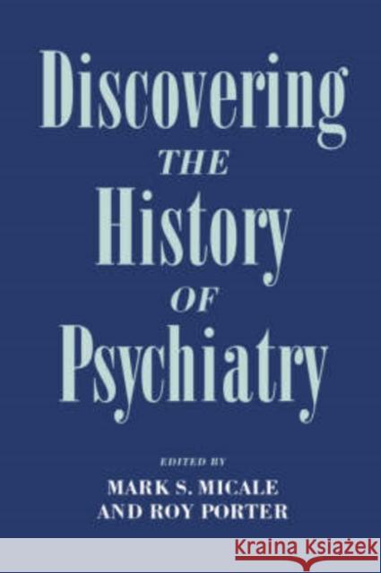 Discovering the History of Psychiatry Mark S. Micale Roy Porter 9780195077391 Oxford University Press