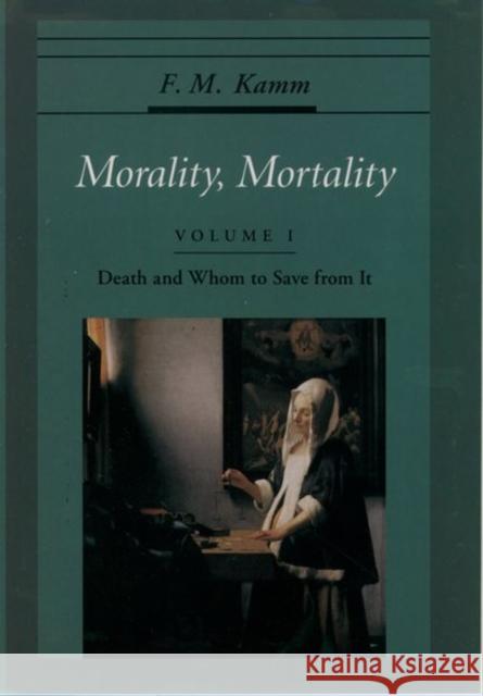 Morality, Mortality: Volume I: Death and Whom to Save from It Kamm, F. M. 9780195077896 Oxford University Press