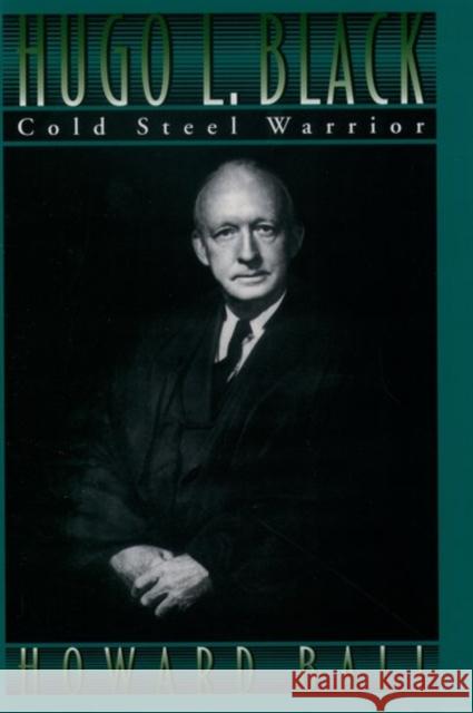 Hugo L. Black: Cold Steel Warrior Howard Ball 9780195078145 Oxford University Press