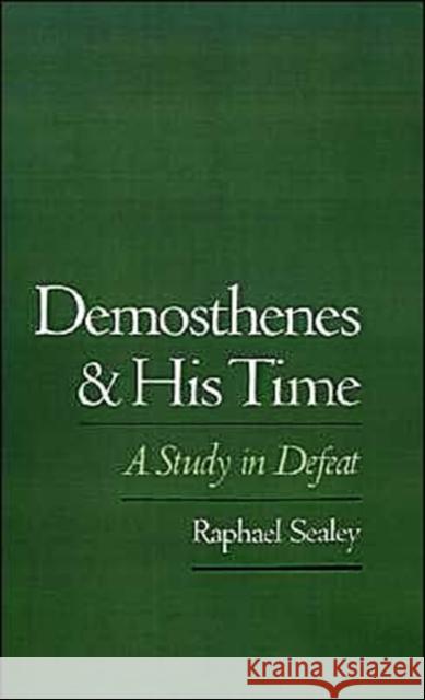 Demosthenes and His Time: A Study in Defeat Sealey, Raphael 9780195079289 Oxford University Press