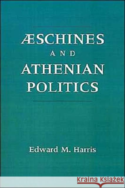 Aeschines and Athenian Politics Edward Monroe Harris Edward M. Harris 9780195082852 Oxford University Press, USA