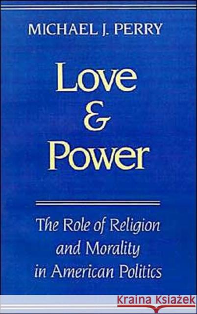 Love and Power: The Role of Religion and Morality in American Politics Perry, Michael J. 9780195083552 Oxford University Press