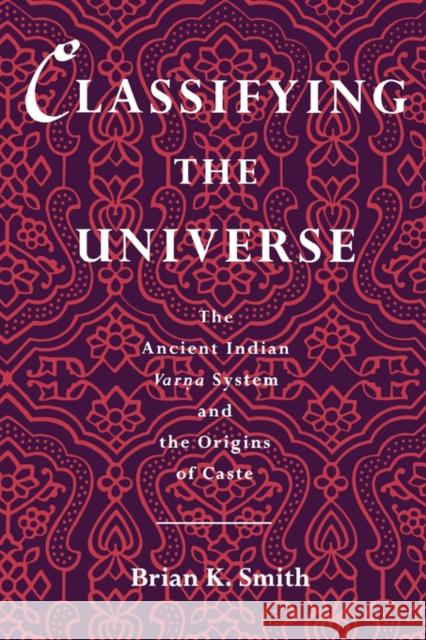 Classifying the Universe: The Ancient Indian Varna System and the Origins of Caste Smith, Brian K. 9780195084986 Oxford University Press, USA
