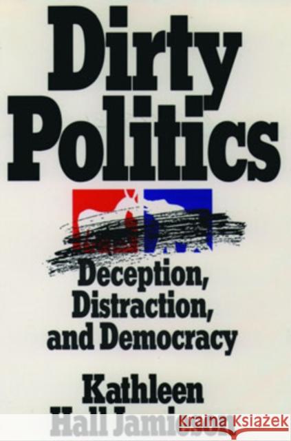 Dirty Politics: Deception, Distraction, and Democracy Jamieson, Kathleen Hall 9780195085532 Oxford University Press
