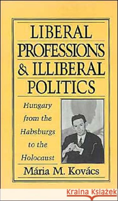 Liberal Professions and Illiberal Politics: Hungary from the Habsburgs to the Holocaust Kovács, Mária M. 9780195085976 Oxford University Press