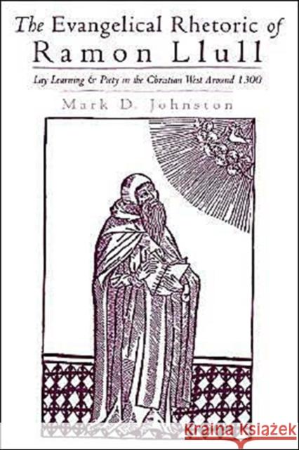 The Evangelical Rhetoric of Ramon Llull: Lay Learning and Piety in the Christian West Around 1300 Johnston, Mark D. 9780195090055 Oxford University Press