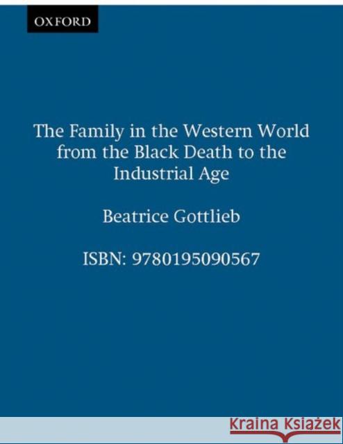 The Family in the Western World from the Black Death to the Industrial Age Beatrice Gottlieb 9780195090567 Oxford University Press