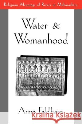 Water and Womanhood: Religious Meanings of Rivers in Maharashtra Feldhaus, Anne 9780195092837 Oxford University Press, USA