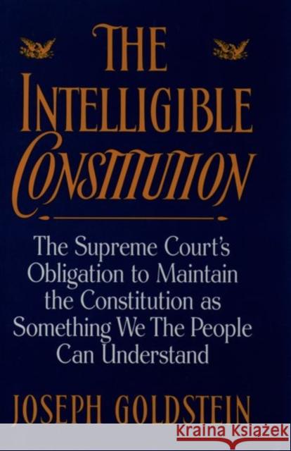The Intelligible Constitution: The Supreme Court's Obligation to Maintain the Constitution as Something We the People Can Understand Goldstein, Joseph 9780195093759 Oxford University Press