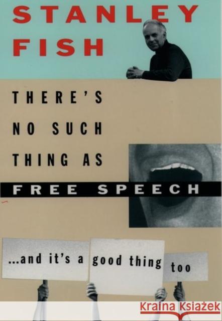 There's No Such Thing as Free Speech: And It's a Good Thing, Too Fish, Stanley 9780195093834 Oxford University Press